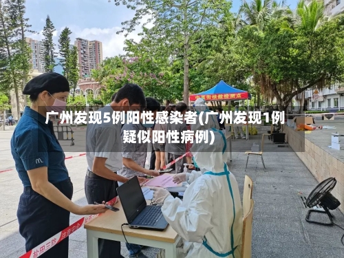 广州发现5例阳性感染者(广州发现1例疑似阳性病例)