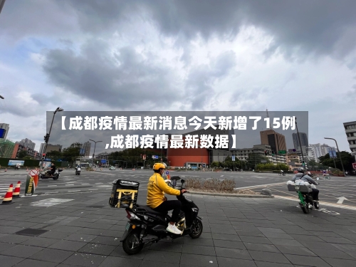 【成都疫情最新消息今天新增了15例,成都疫情最新数据】-第3张图片