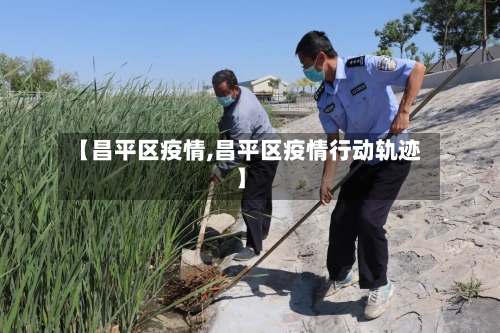 【昌平区疫情,昌平区疫情行动轨迹】