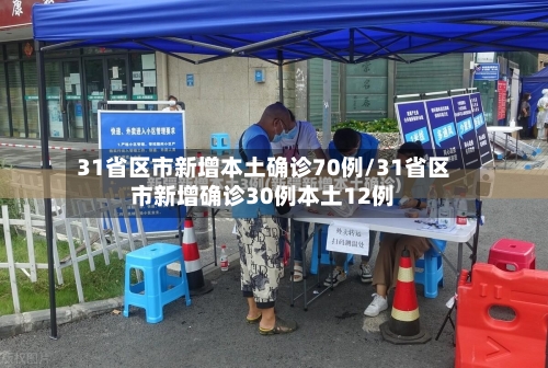31省区市新增本土确诊70例/31省区市新增确诊30例本土12例