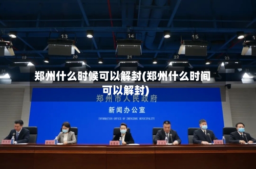 郑州什么时候可以解封(郑州什么时间可以解封)