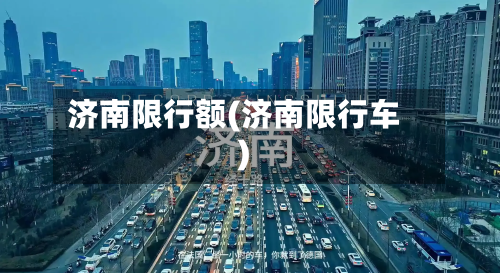 济南限行额(济南限行车)-第3张图片
