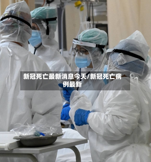 新冠死亡最新消息今天/新冠死亡病例最新-第2张图片
