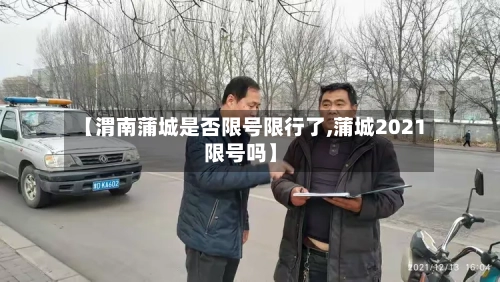 【渭南蒲城是否限号限行了,蒲城2021限号吗】-第2张图片