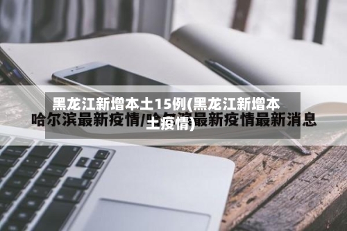 黑龙江新增本土15例(黑龙江新增本土疫情)-第2张图片