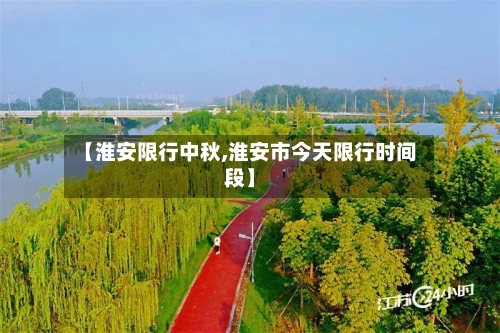 【淮安限行中秋,淮安市今天限行时间段】