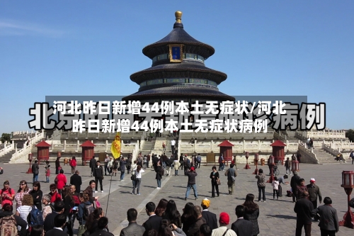河北昨日新增44例本土无症状/河北昨日新增44例本土无症状病例