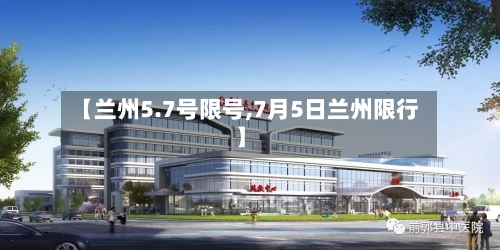 【兰州5.7号限号,7月5日兰州限行】-第2张图片