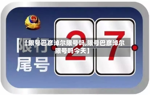 【限号巴彦淖尔限号吗,限号巴彦淖尔限号吗今天】-第2张图片