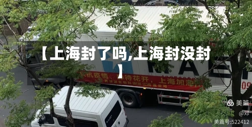 【上海封了吗,上海封没封】