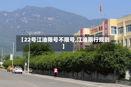 【22号江油限号不限号,江油限行规则】