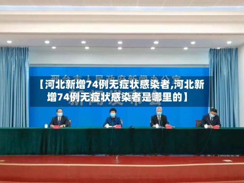 【河北新增74例无症状感染者,河北新增74例无症状感染者是哪里的】