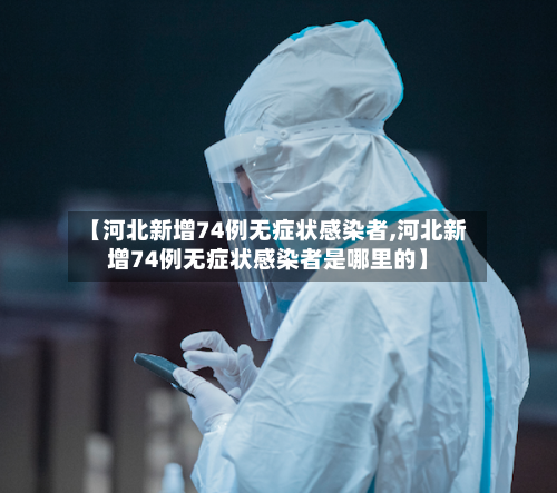 【河北新增74例无症状感染者,河北新增74例无症状感染者是哪里的】-第2张图片