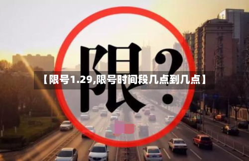 【限号1.29,限号时间段几点到几点】-第2张图片