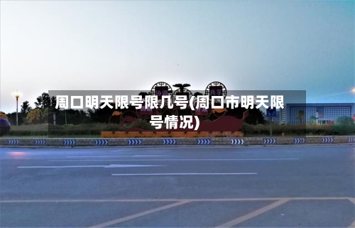 周口明天限号限几号(周口市明天限号情况)