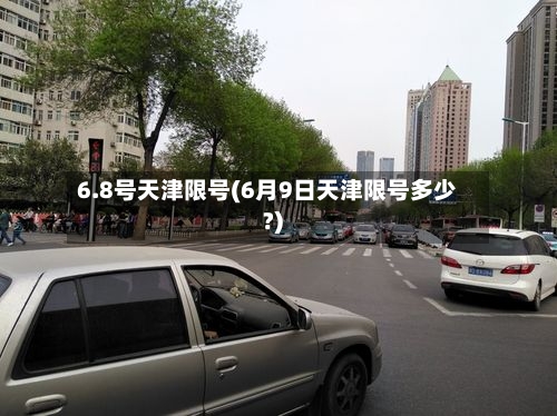 6.8号天津限号(6月9日天津限号多少?)-第3张图片