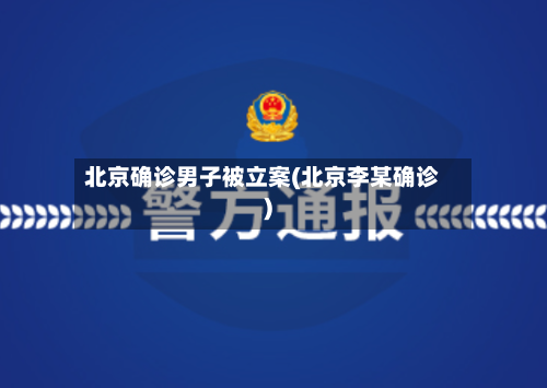北京确诊男子被立案(北京李某确诊)