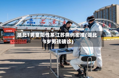 湖北1男童阳性系江苏病例密接(湖北8岁男孩确诊)