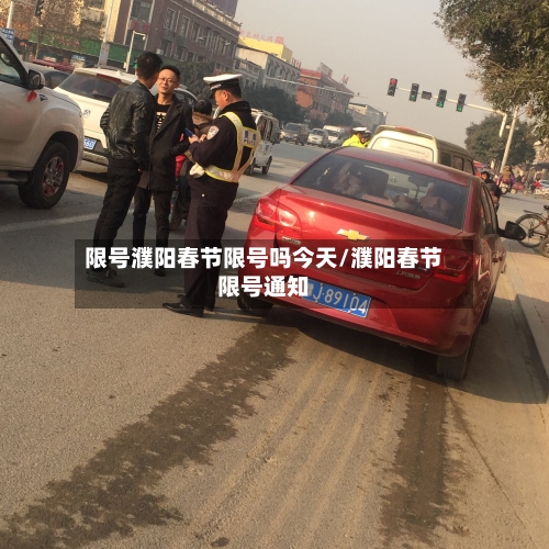 限号濮阳春节限号吗今天/濮阳春节限号通知-第2张图片