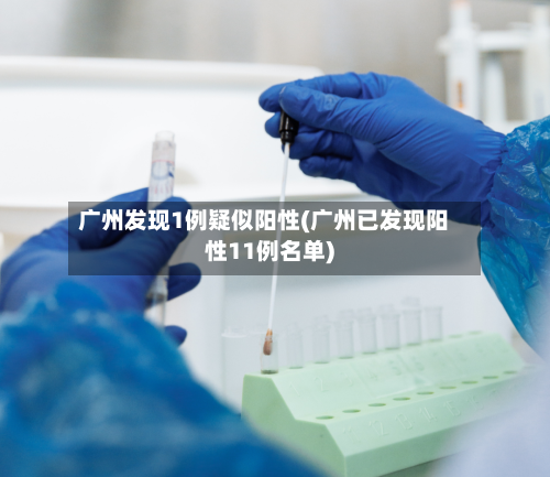 广州发现1例疑似阳性(广州已发现阳性11例名单)