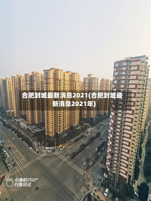 合肥封城最新消息2021(合肥封城最新消息2021年)-第2张图片