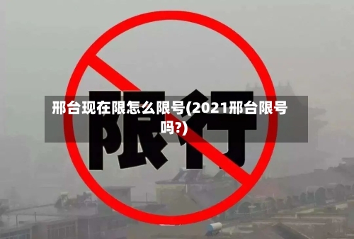 邢台现在限怎么限号(2021邢台限号吗?)