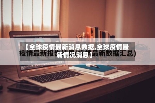 【全球疫情最新消息数据,全球疫情最新情况消息】