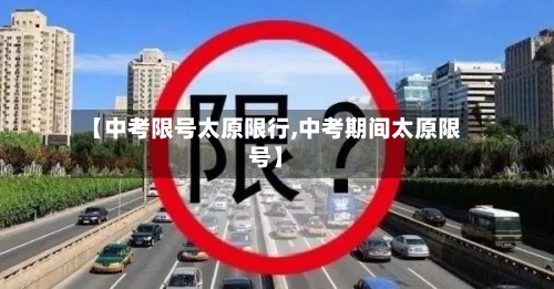 【中考限号太原限行,中考期间太原限号】-第2张图片