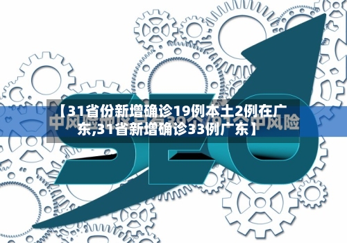 【31省份新增确诊19例本土2例在广东,31省新增确诊33例广东】