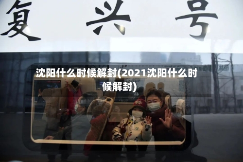 沈阳什么时候解封(2021沈阳什么时候解封)-第2张图片