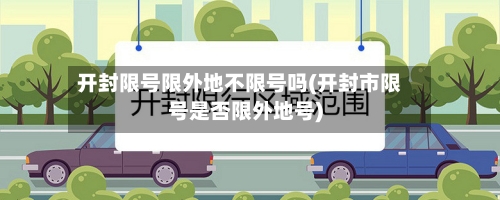 开封限号限外地不限号吗(开封市限号是否限外地号)-第2张图片