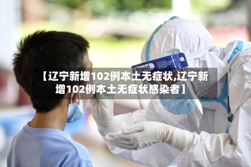 【辽宁新增102例本土无症状,辽宁新增102例本土无症状感染者】