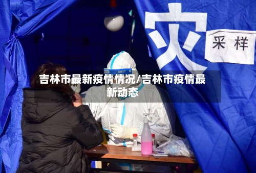 吉林市最新疫情情况/吉林市疫情最新动态