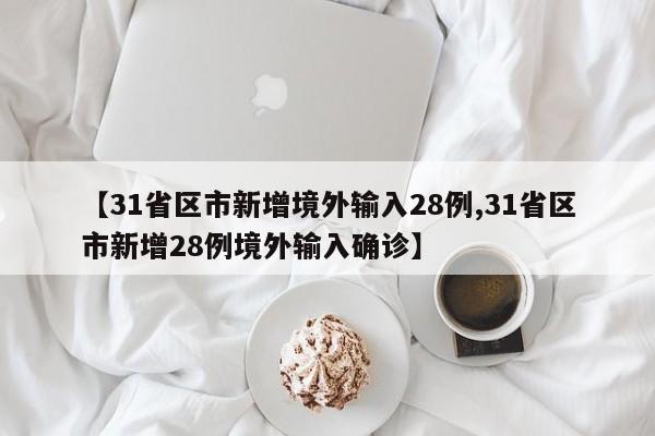 【31省区市新增境外输入28例,31省区市新增28例境外输入确诊】