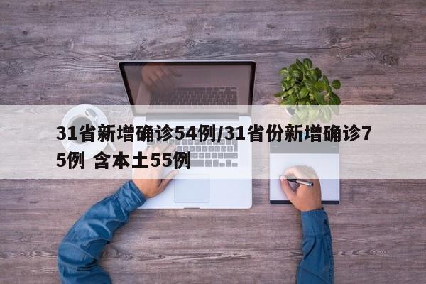 31省新增确诊54例/31省份新增确诊75例 含本土55例