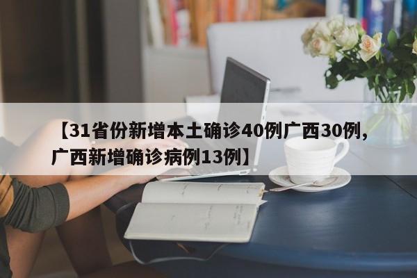 【31省份新增本土确诊40例广西30例,广西新增确诊病例13例】