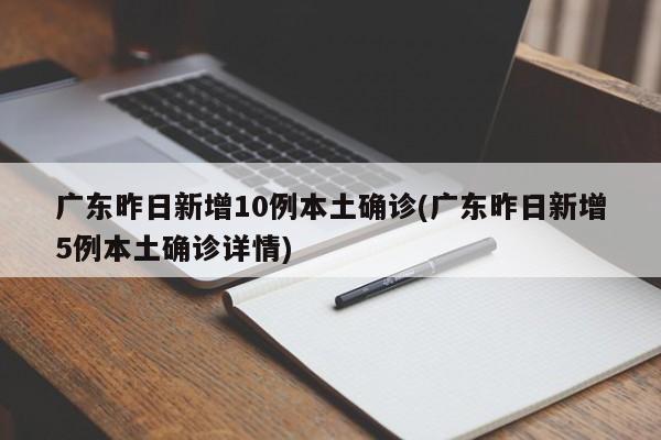 广东昨日新增10例本土确诊(广东昨日新增5例本土确诊详情)