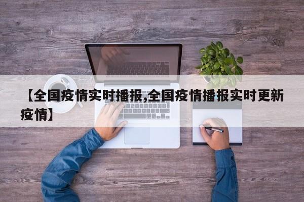【全国疫情实时播报,全国疫情播报实时更新疫情】