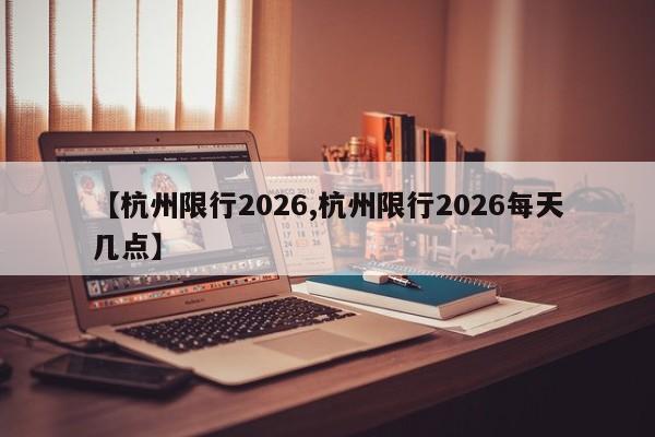 【杭州限行2026,杭州限行2026每天几点】