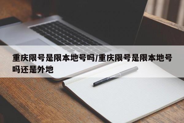 重庆限号是限本地号吗/重庆限号是限本地号吗还是外地