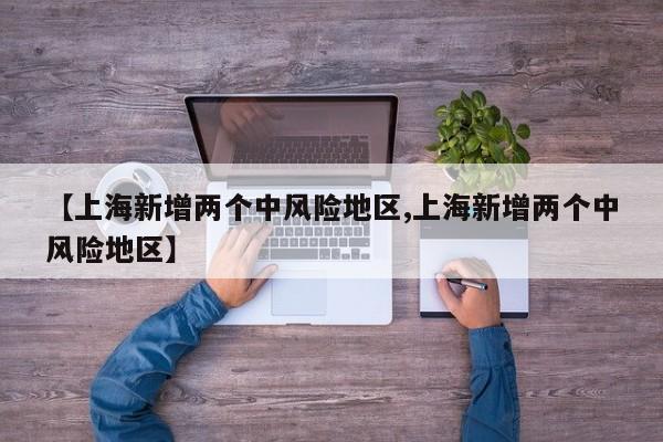 【上海新增两个中风险地区,上海新增两个中风险地区】