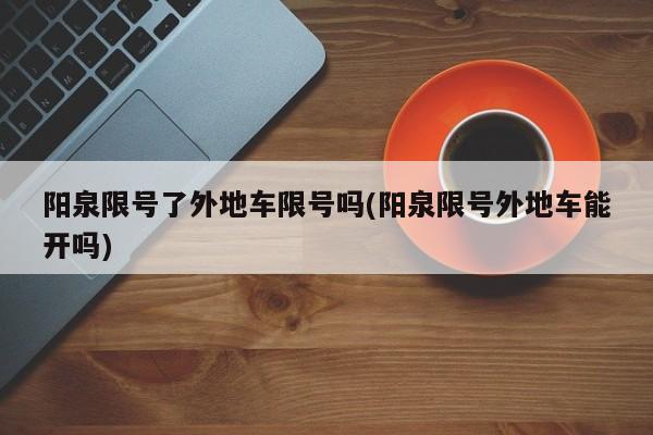 阳泉限号了外地车限号吗(阳泉限号外地车能开吗)