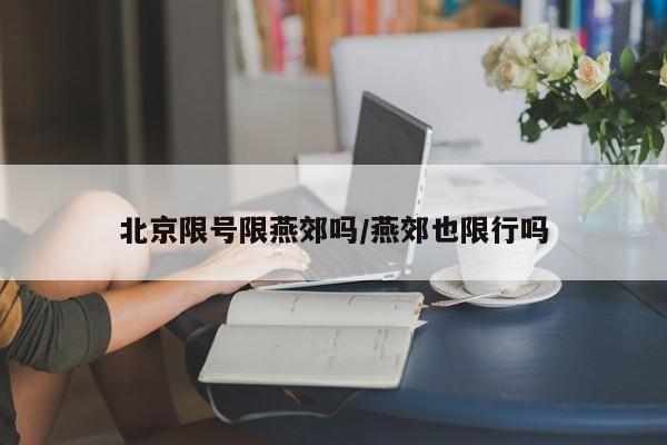 北京限号限燕郊吗/燕郊也限行吗