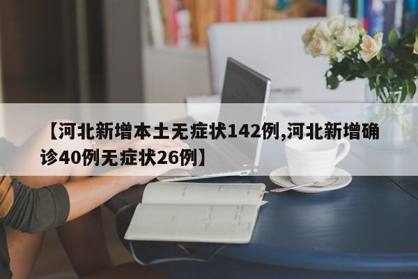 【河北新增本土无症状142例,河北新增确诊40例无症状26例】