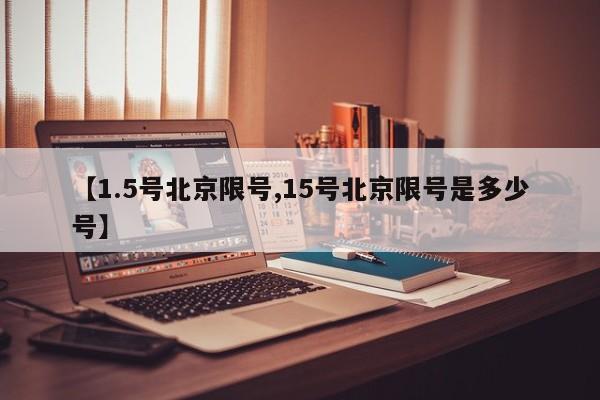 【1.5号北京限号,15号北京限号是多少号】