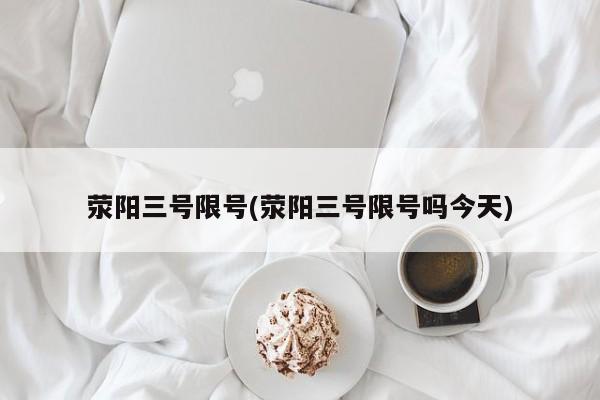 荥阳三号限号(荥阳三号限号吗今天)