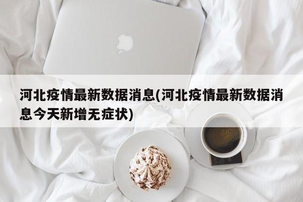 河北疫情最新数据消息(河北疫情最新数据消息今天新增无症状)