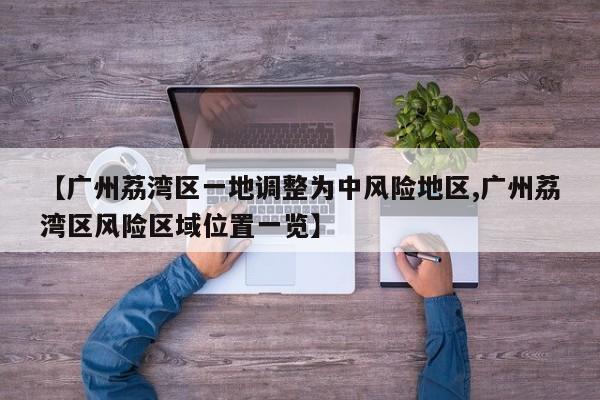 【广州荔湾区一地调整为中风险地区,广州荔湾区风险区域位置一览】