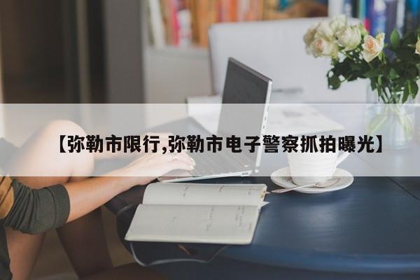 【弥勒市限行,弥勒市电子警察抓拍曝光】