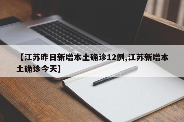 【江苏昨日新增本土确诊12例,江苏新增本土确诊今天】